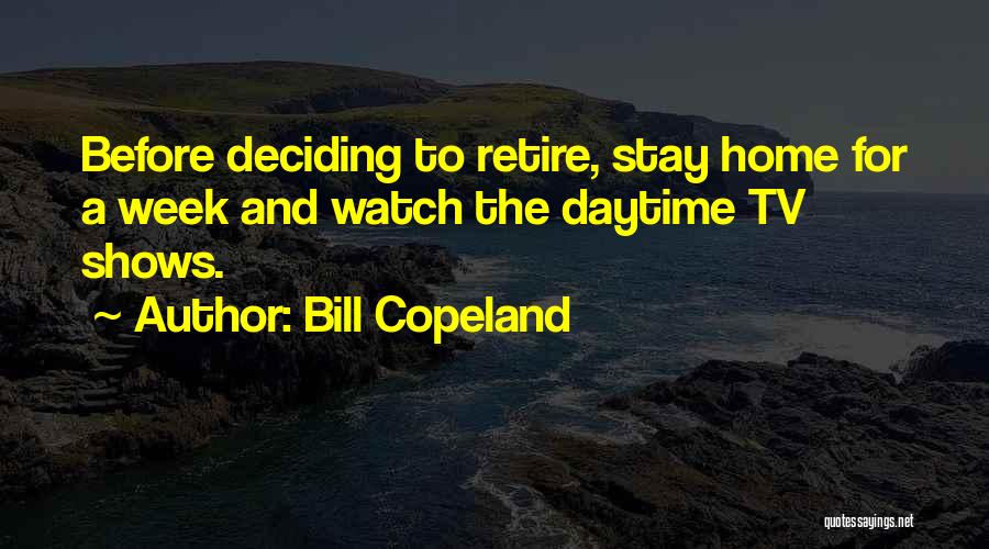 Bill Copeland Quotes: Before Deciding To Retire, Stay Home For A Week And Watch The Daytime Tv Shows.