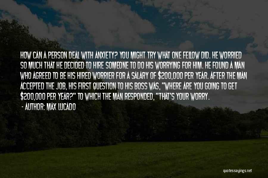Max Lucado Quotes: How Can A Person Deal With Anxiety? You Might Try What One Fellow Did. He Worried So Much That He