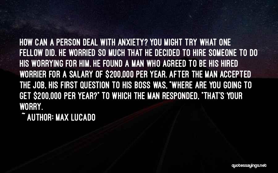 Max Lucado Quotes: How Can A Person Deal With Anxiety? You Might Try What One Fellow Did. He Worried So Much That He