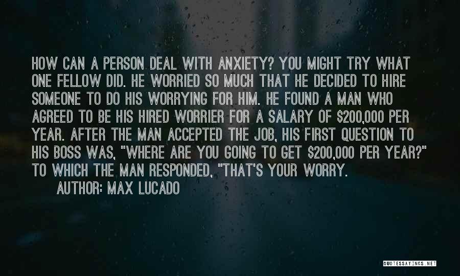 Max Lucado Quotes: How Can A Person Deal With Anxiety? You Might Try What One Fellow Did. He Worried So Much That He
