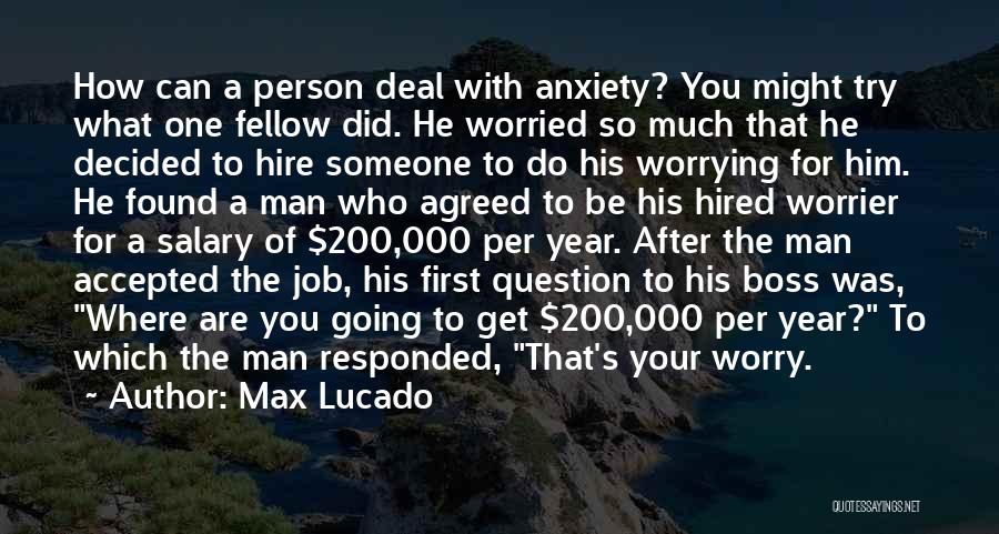Max Lucado Quotes: How Can A Person Deal With Anxiety? You Might Try What One Fellow Did. He Worried So Much That He