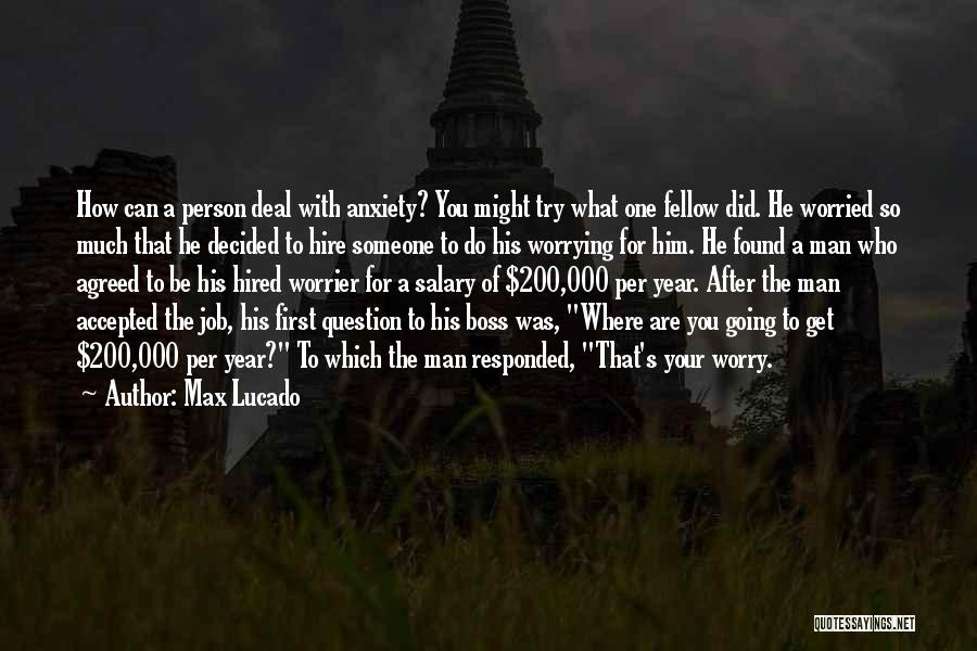 Max Lucado Quotes: How Can A Person Deal With Anxiety? You Might Try What One Fellow Did. He Worried So Much That He
