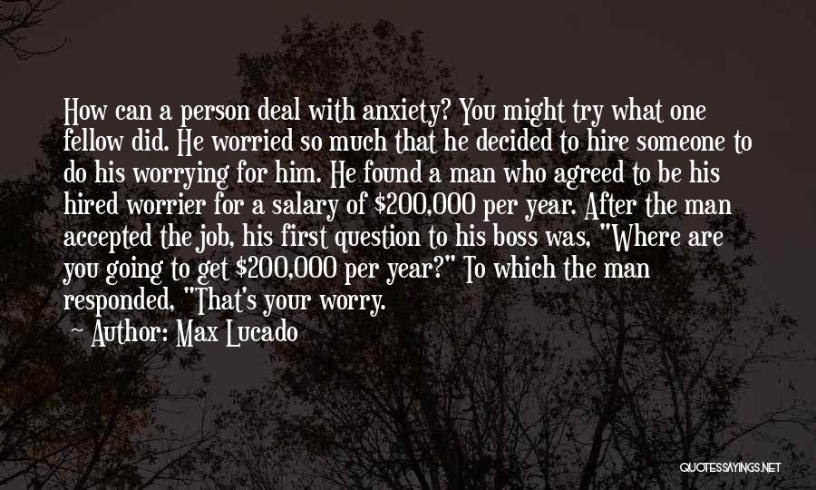 Max Lucado Quotes: How Can A Person Deal With Anxiety? You Might Try What One Fellow Did. He Worried So Much That He