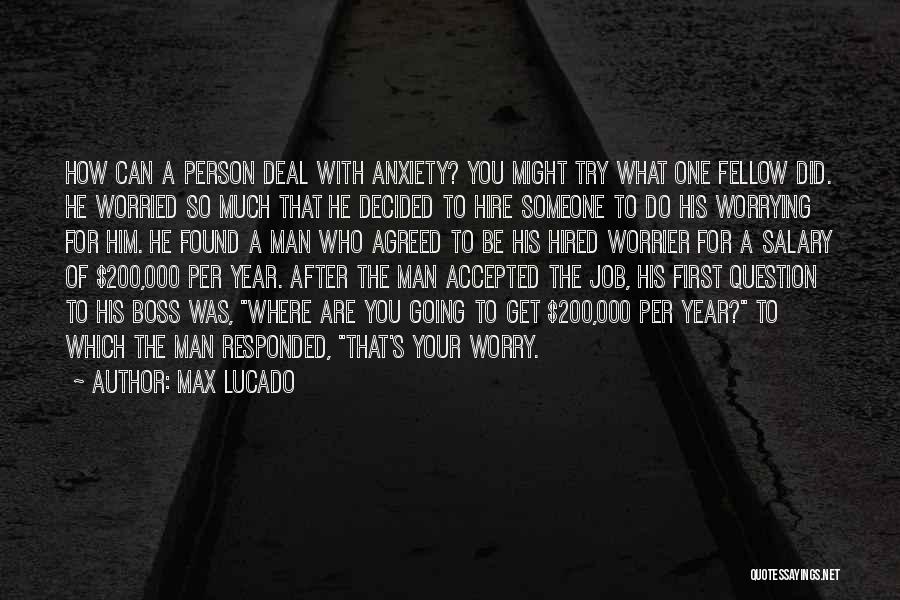 Max Lucado Quotes: How Can A Person Deal With Anxiety? You Might Try What One Fellow Did. He Worried So Much That He