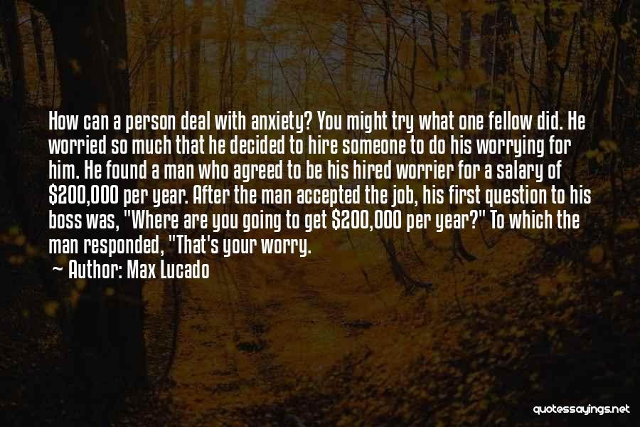 Max Lucado Quotes: How Can A Person Deal With Anxiety? You Might Try What One Fellow Did. He Worried So Much That He