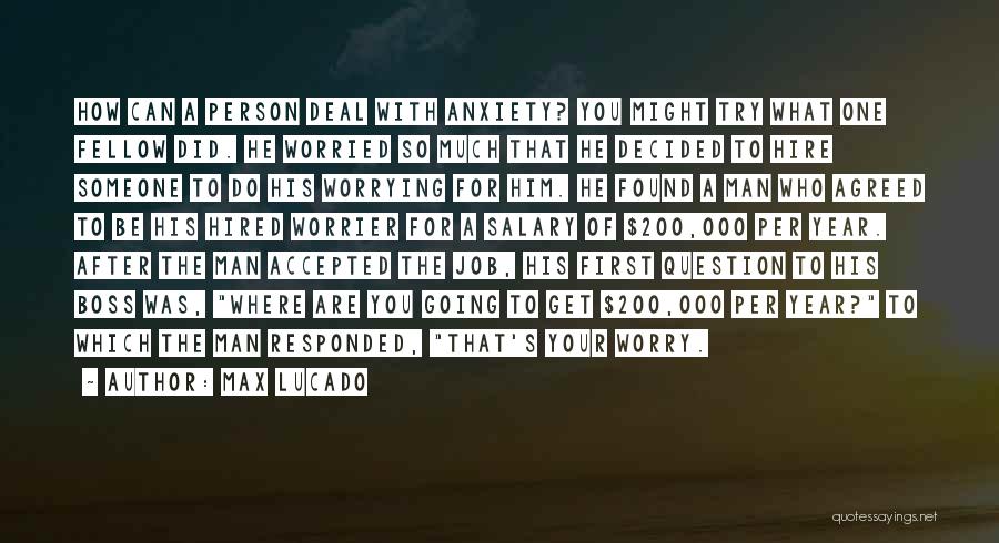 Max Lucado Quotes: How Can A Person Deal With Anxiety? You Might Try What One Fellow Did. He Worried So Much That He