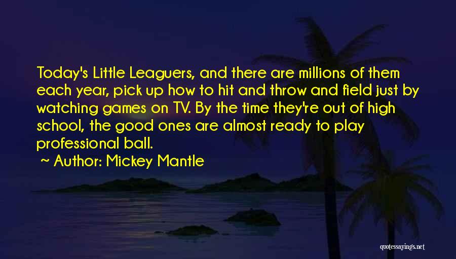 Mickey Mantle Quotes: Today's Little Leaguers, And There Are Millions Of Them Each Year, Pick Up How To Hit And Throw And Field