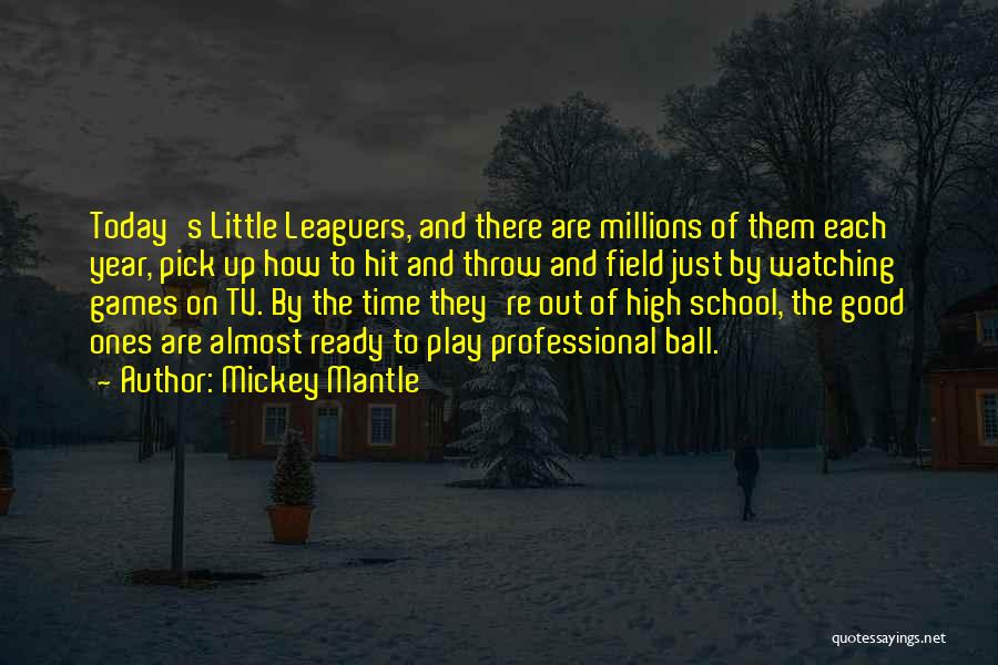 Mickey Mantle Quotes: Today's Little Leaguers, And There Are Millions Of Them Each Year, Pick Up How To Hit And Throw And Field