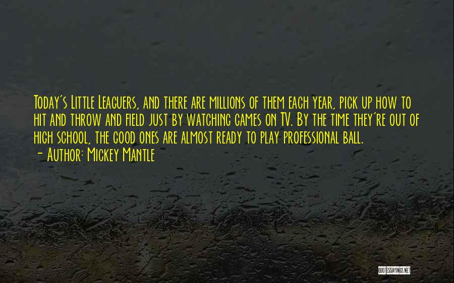 Mickey Mantle Quotes: Today's Little Leaguers, And There Are Millions Of Them Each Year, Pick Up How To Hit And Throw And Field