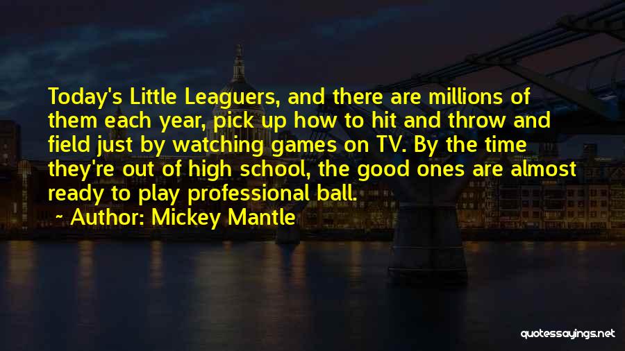 Mickey Mantle Quotes: Today's Little Leaguers, And There Are Millions Of Them Each Year, Pick Up How To Hit And Throw And Field