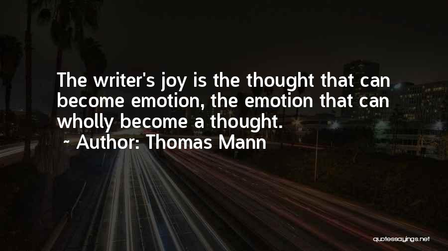 Thomas Mann Quotes: The Writer's Joy Is The Thought That Can Become Emotion, The Emotion That Can Wholly Become A Thought.