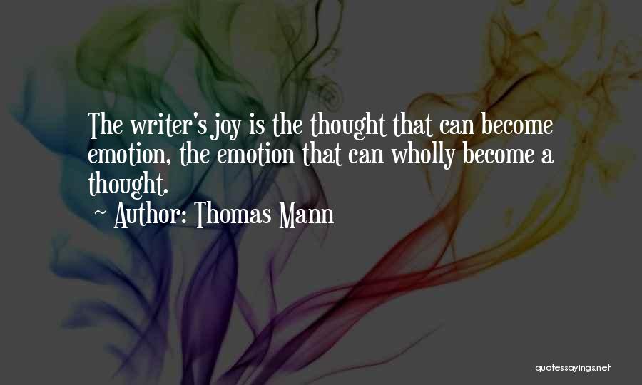 Thomas Mann Quotes: The Writer's Joy Is The Thought That Can Become Emotion, The Emotion That Can Wholly Become A Thought.