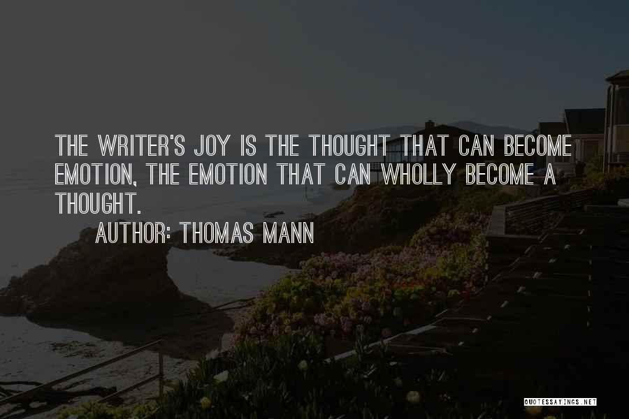 Thomas Mann Quotes: The Writer's Joy Is The Thought That Can Become Emotion, The Emotion That Can Wholly Become A Thought.