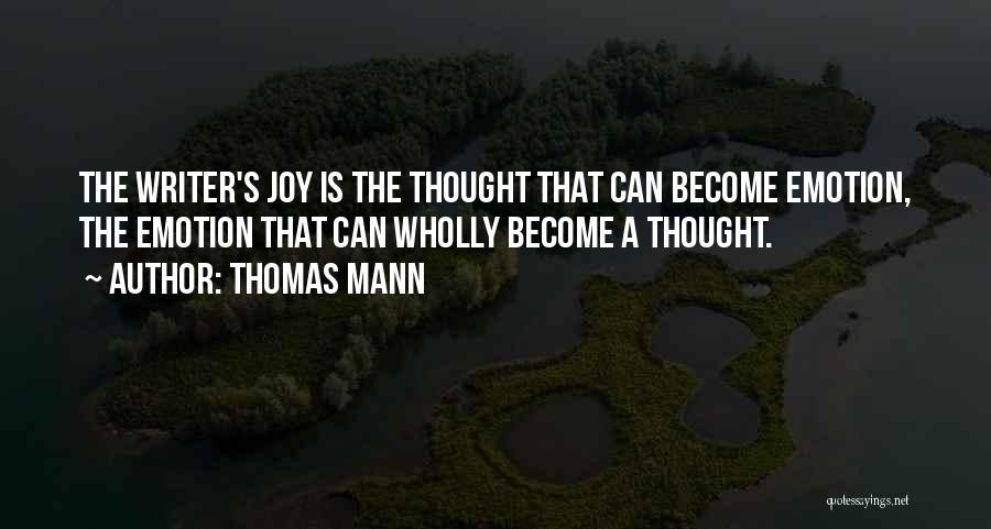 Thomas Mann Quotes: The Writer's Joy Is The Thought That Can Become Emotion, The Emotion That Can Wholly Become A Thought.