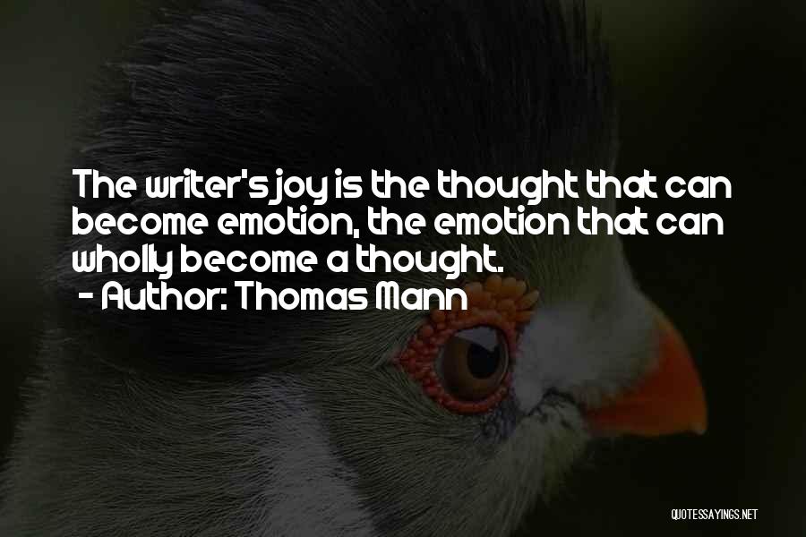 Thomas Mann Quotes: The Writer's Joy Is The Thought That Can Become Emotion, The Emotion That Can Wholly Become A Thought.