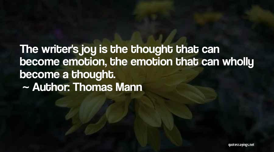 Thomas Mann Quotes: The Writer's Joy Is The Thought That Can Become Emotion, The Emotion That Can Wholly Become A Thought.