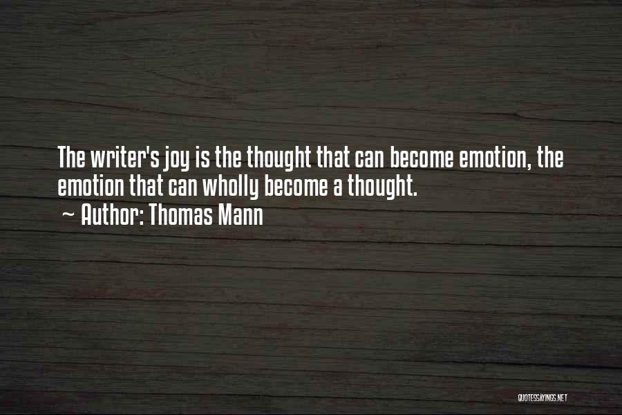Thomas Mann Quotes: The Writer's Joy Is The Thought That Can Become Emotion, The Emotion That Can Wholly Become A Thought.