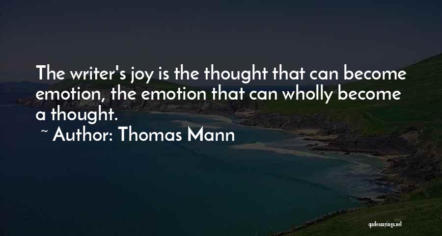 Thomas Mann Quotes: The Writer's Joy Is The Thought That Can Become Emotion, The Emotion That Can Wholly Become A Thought.