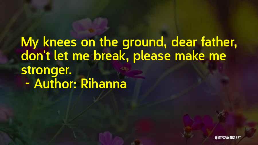 Rihanna Quotes: My Knees On The Ground, Dear Father, Don't Let Me Break, Please Make Me Stronger.