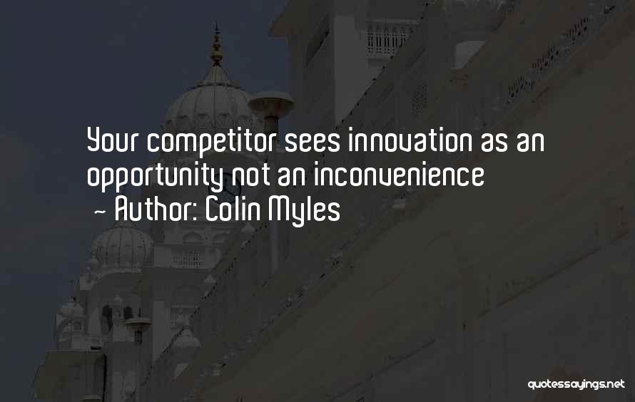 Colin Myles Quotes: Your Competitor Sees Innovation As An Opportunity Not An Inconvenience