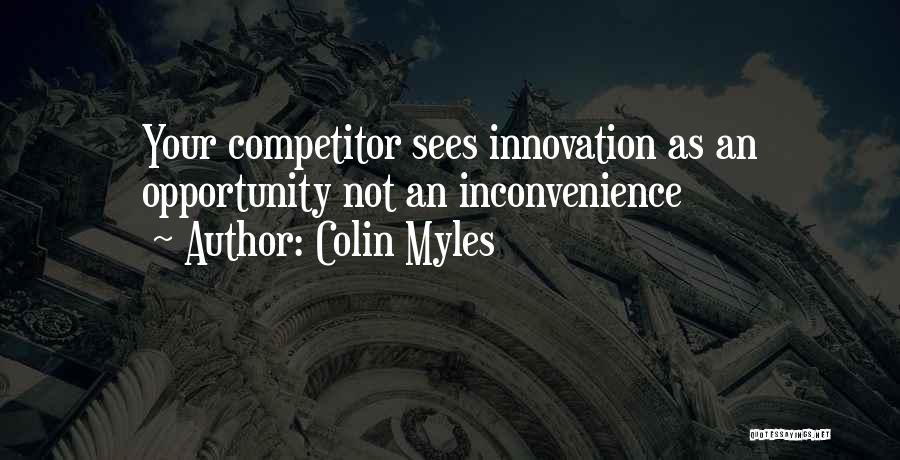 Colin Myles Quotes: Your Competitor Sees Innovation As An Opportunity Not An Inconvenience