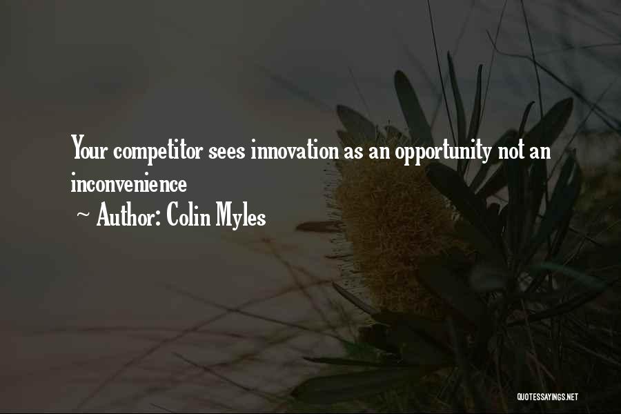Colin Myles Quotes: Your Competitor Sees Innovation As An Opportunity Not An Inconvenience