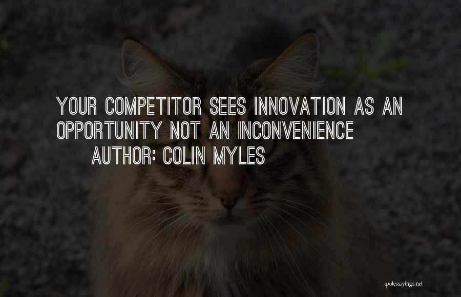 Colin Myles Quotes: Your Competitor Sees Innovation As An Opportunity Not An Inconvenience
