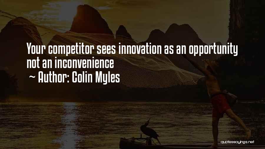Colin Myles Quotes: Your Competitor Sees Innovation As An Opportunity Not An Inconvenience
