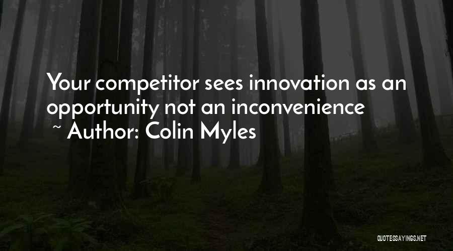 Colin Myles Quotes: Your Competitor Sees Innovation As An Opportunity Not An Inconvenience