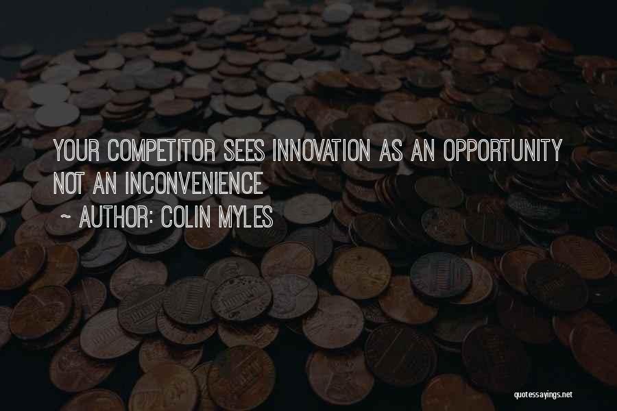 Colin Myles Quotes: Your Competitor Sees Innovation As An Opportunity Not An Inconvenience