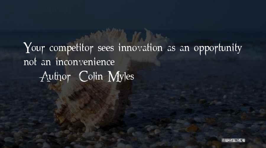 Colin Myles Quotes: Your Competitor Sees Innovation As An Opportunity Not An Inconvenience