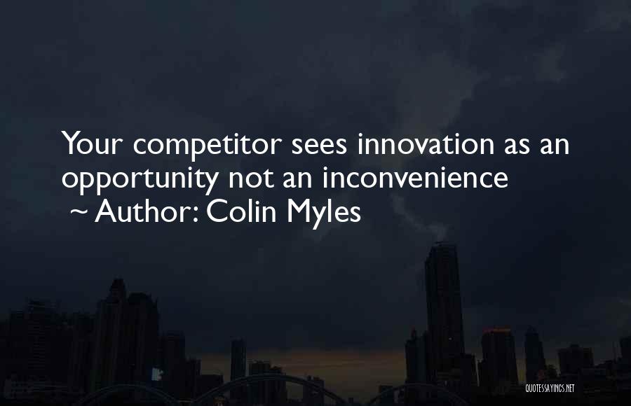 Colin Myles Quotes: Your Competitor Sees Innovation As An Opportunity Not An Inconvenience