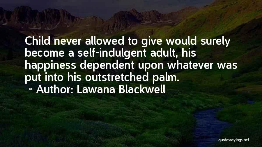 Lawana Blackwell Quotes: Child Never Allowed To Give Would Surely Become A Self-indulgent Adult, His Happiness Dependent Upon Whatever Was Put Into His