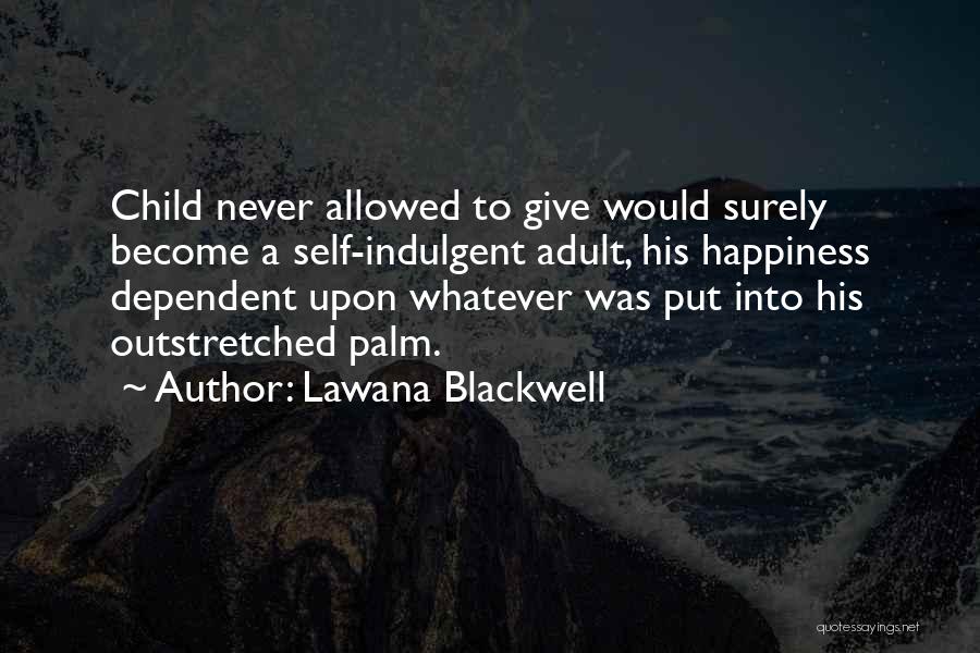 Lawana Blackwell Quotes: Child Never Allowed To Give Would Surely Become A Self-indulgent Adult, His Happiness Dependent Upon Whatever Was Put Into His