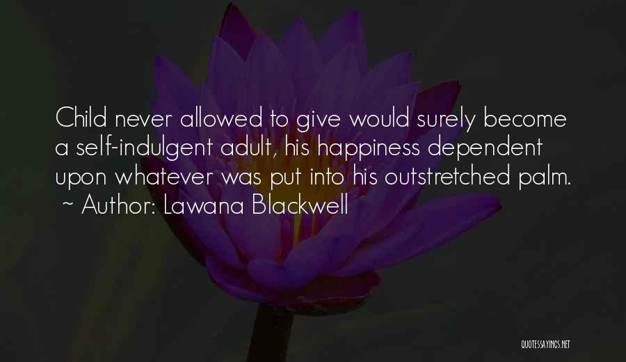 Lawana Blackwell Quotes: Child Never Allowed To Give Would Surely Become A Self-indulgent Adult, His Happiness Dependent Upon Whatever Was Put Into His