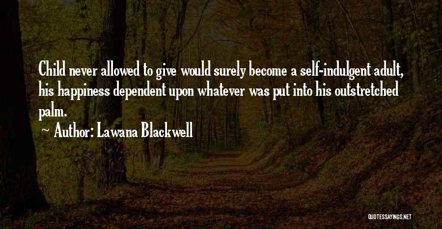 Lawana Blackwell Quotes: Child Never Allowed To Give Would Surely Become A Self-indulgent Adult, His Happiness Dependent Upon Whatever Was Put Into His