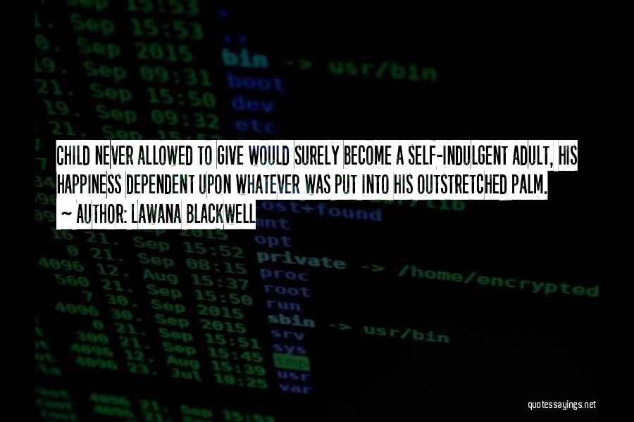 Lawana Blackwell Quotes: Child Never Allowed To Give Would Surely Become A Self-indulgent Adult, His Happiness Dependent Upon Whatever Was Put Into His