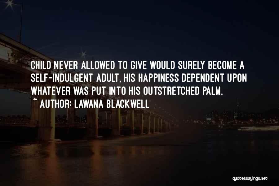 Lawana Blackwell Quotes: Child Never Allowed To Give Would Surely Become A Self-indulgent Adult, His Happiness Dependent Upon Whatever Was Put Into His