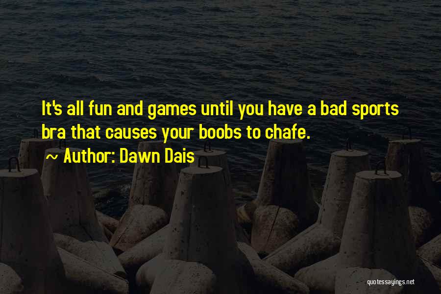 Dawn Dais Quotes: It's All Fun And Games Until You Have A Bad Sports Bra That Causes Your Boobs To Chafe.