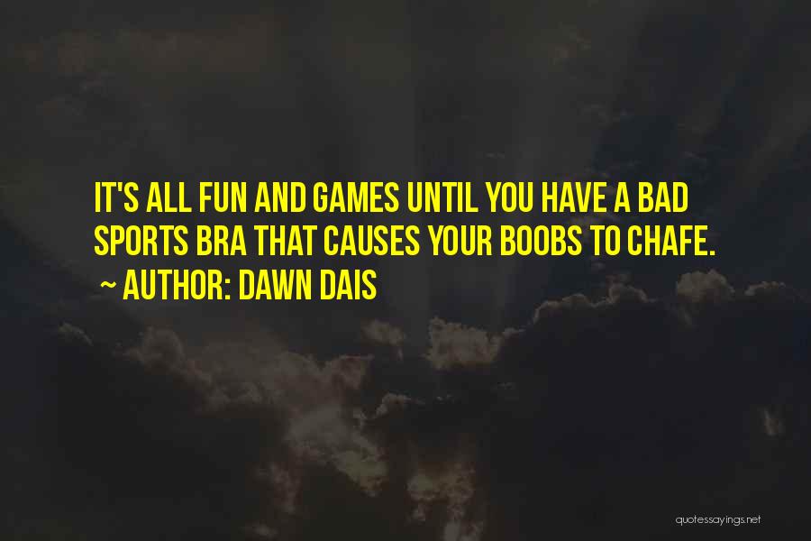 Dawn Dais Quotes: It's All Fun And Games Until You Have A Bad Sports Bra That Causes Your Boobs To Chafe.