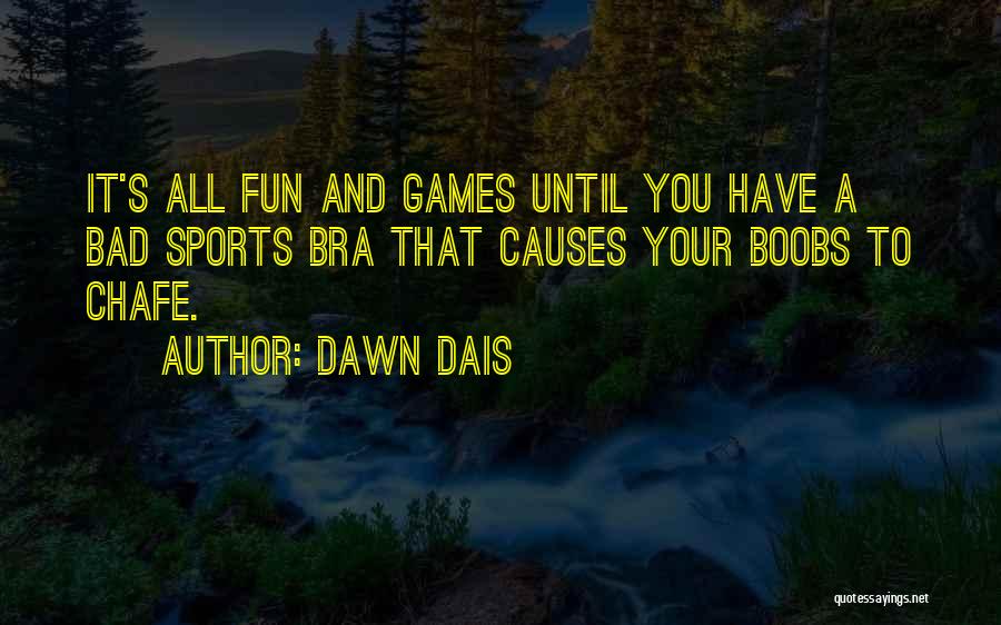 Dawn Dais Quotes: It's All Fun And Games Until You Have A Bad Sports Bra That Causes Your Boobs To Chafe.