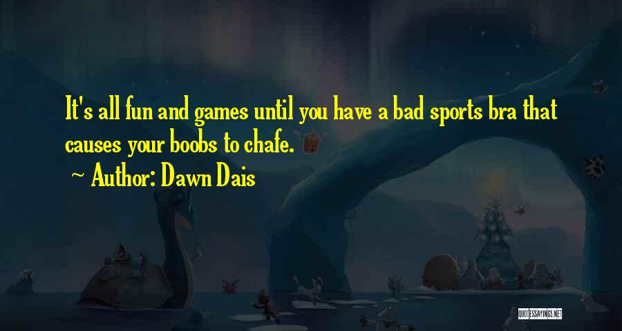 Dawn Dais Quotes: It's All Fun And Games Until You Have A Bad Sports Bra That Causes Your Boobs To Chafe.