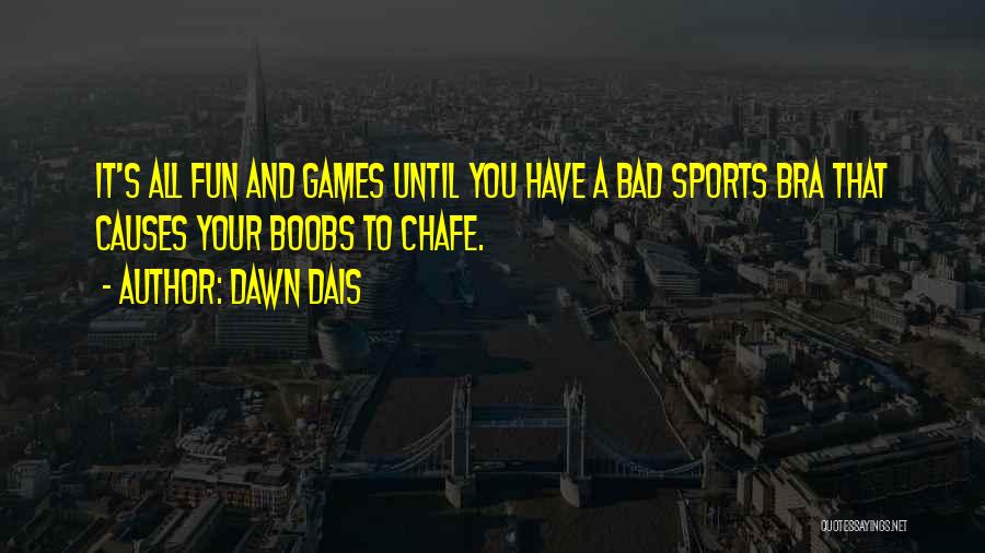 Dawn Dais Quotes: It's All Fun And Games Until You Have A Bad Sports Bra That Causes Your Boobs To Chafe.