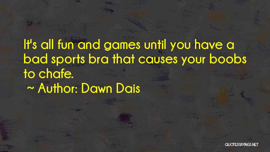 Dawn Dais Quotes: It's All Fun And Games Until You Have A Bad Sports Bra That Causes Your Boobs To Chafe.