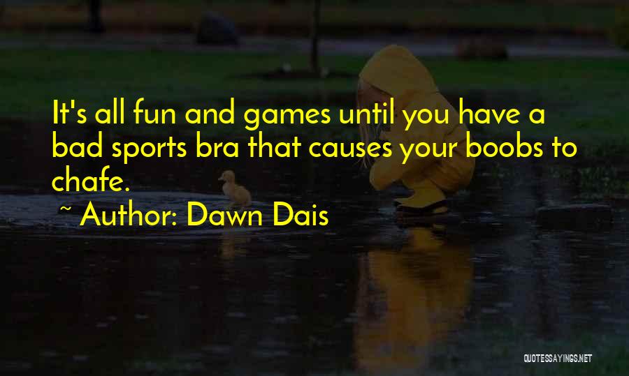 Dawn Dais Quotes: It's All Fun And Games Until You Have A Bad Sports Bra That Causes Your Boobs To Chafe.