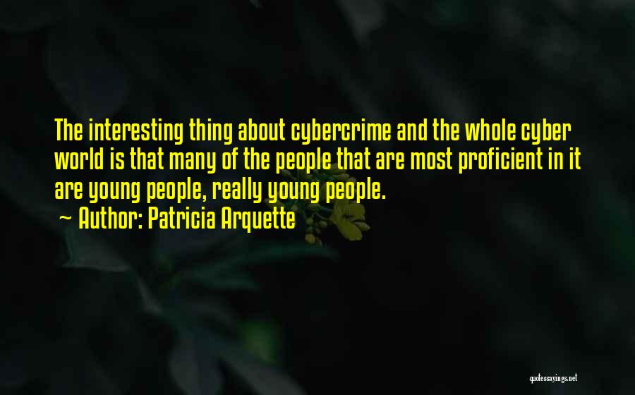 Patricia Arquette Quotes: The Interesting Thing About Cybercrime And The Whole Cyber World Is That Many Of The People That Are Most Proficient