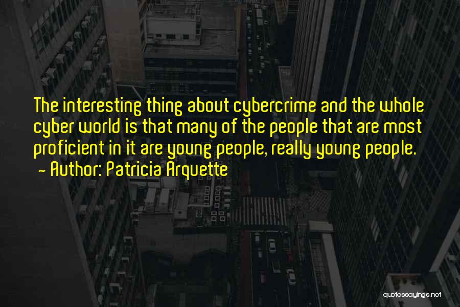 Patricia Arquette Quotes: The Interesting Thing About Cybercrime And The Whole Cyber World Is That Many Of The People That Are Most Proficient