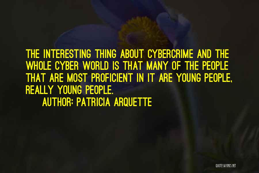 Patricia Arquette Quotes: The Interesting Thing About Cybercrime And The Whole Cyber World Is That Many Of The People That Are Most Proficient