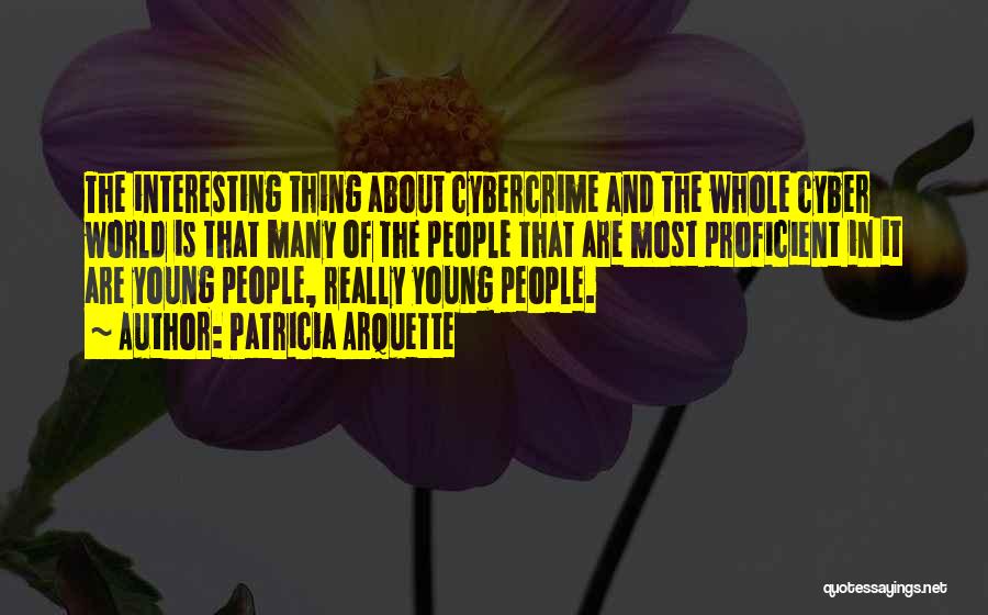 Patricia Arquette Quotes: The Interesting Thing About Cybercrime And The Whole Cyber World Is That Many Of The People That Are Most Proficient