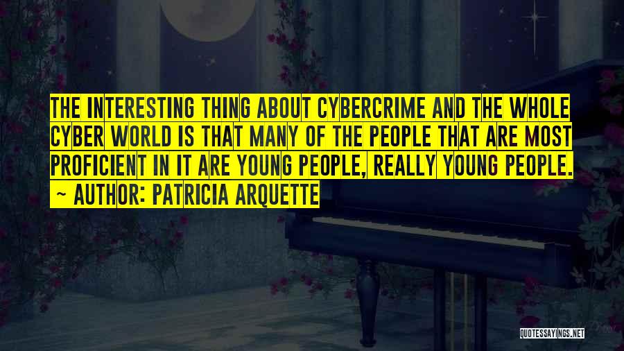 Patricia Arquette Quotes: The Interesting Thing About Cybercrime And The Whole Cyber World Is That Many Of The People That Are Most Proficient